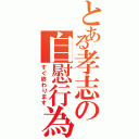 とある孝志の自慰行為（すぐ終わります）