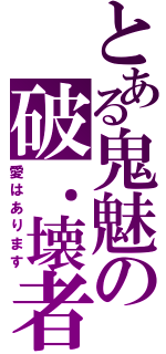 とある鬼魅の破．壊者（愛はあります）