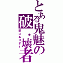 とある鬼魅の破．壊者（愛はあります）