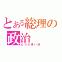 とある総理の政治（ただの言い訳）