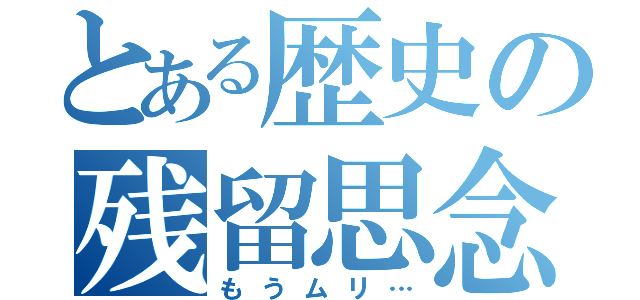 とある歴史の残留思念（もうムリ…）