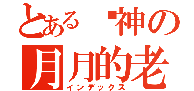 とある弒神の月月的老公（インデックス）