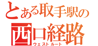 とある取手駅の西口経路（ウェストルート）