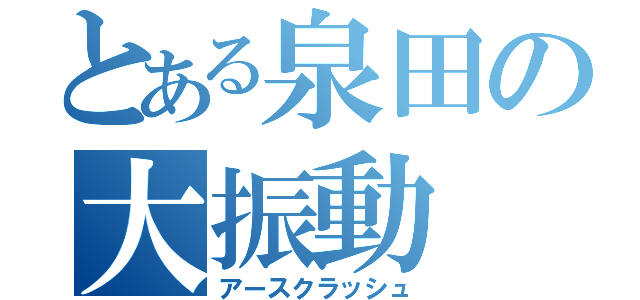 とある泉田の大振動（アースクラッシュ）