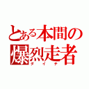 とある本間の爆烈走者（ダイチ）