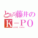 とある藤井のＫ－ＰＯＰ（ＬＯＶＥ ＫＡＲＡ）