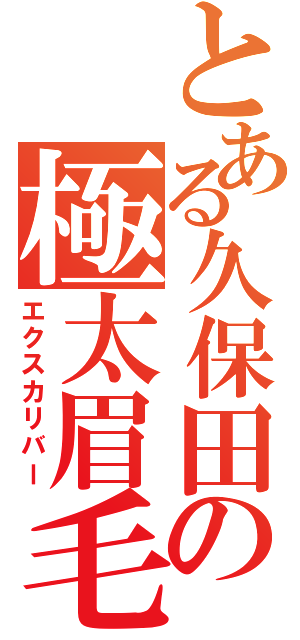 とある久保田の極太眉毛（エクスカリバー）