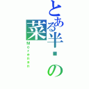 とある半秃の菜（Ｍｏｒｅｎａｎ）