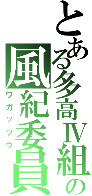 とある多高Ⅳ組の風紀委員（ワガッツウ）