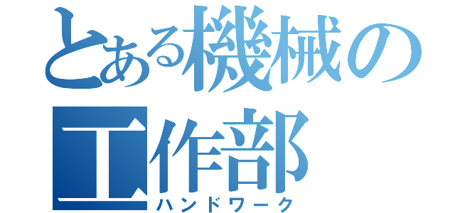 とある機械の工作部（ハンドワーク）