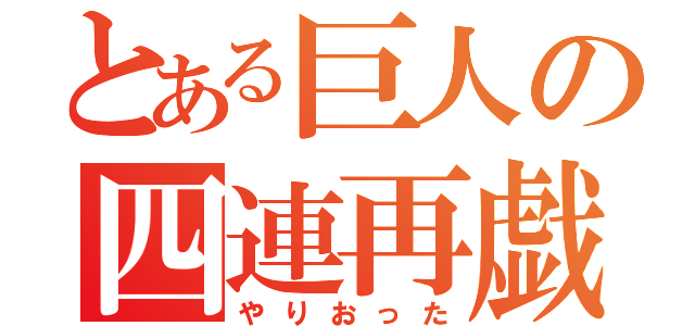 とある巨人の四連再戯（やりおった）