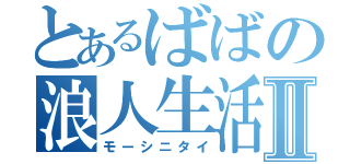 とあるばばの浪人生活Ⅱ（モーシニタイ）