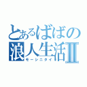 とあるばばの浪人生活Ⅱ（モーシニタイ）