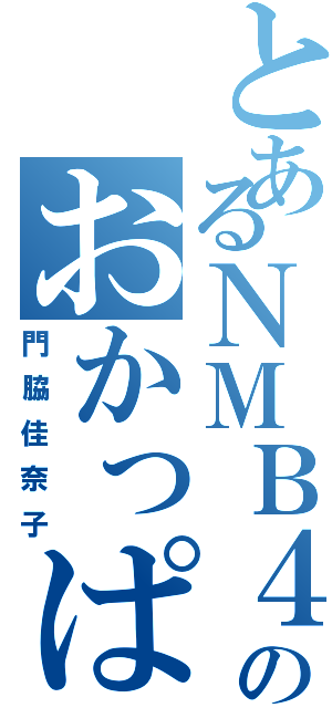 とあるＮＭＢ４８のおかっぱ（門脇佳奈子）