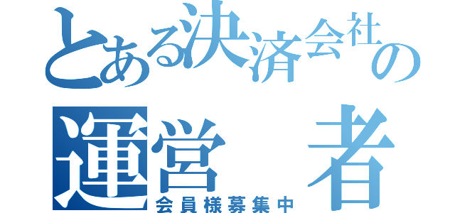 とある決済会社の運営 者（会員様募集中）