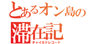 とあるオン島の滞在記（チャイルドレコード）