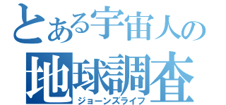 とある宇宙人の地球調査（ジョーンズライフ）