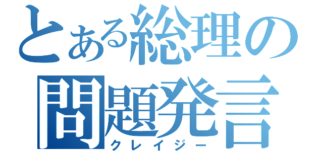 とある総理の問題発言（クレイジー）