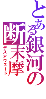 とある銀河の断末摩（デスアウェード）