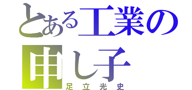 とある工業の申し子（足立光史）