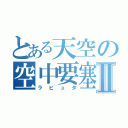 とある天空の空中要塞Ⅱ（ラビュタ）