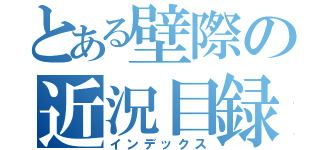 とある壁際の近況目録（インデックス）