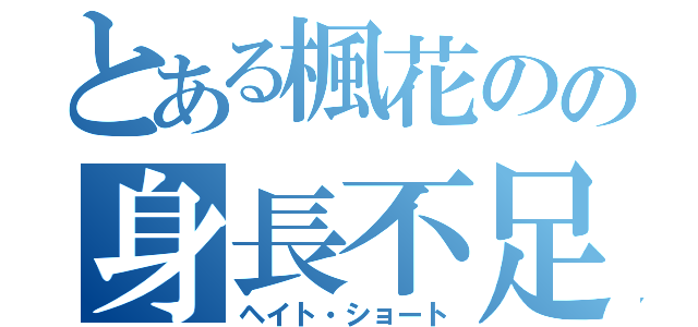 とある楓花のの身長不足（ヘイト・ショート）