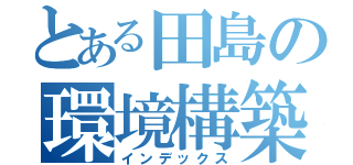 とある田島の環境構築（インデックス）