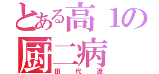 とある高１の厨二病（田代遼）