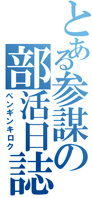 とある参謀の部活日誌（ペンギンキロク）