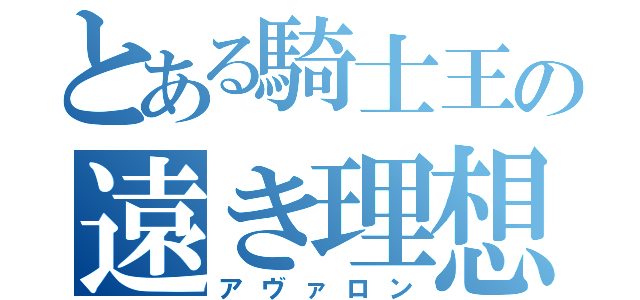 とある騎士王の遠き理想（アヴァロン）