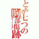 とある七つの胸部傷跡（ほくとしちせい）