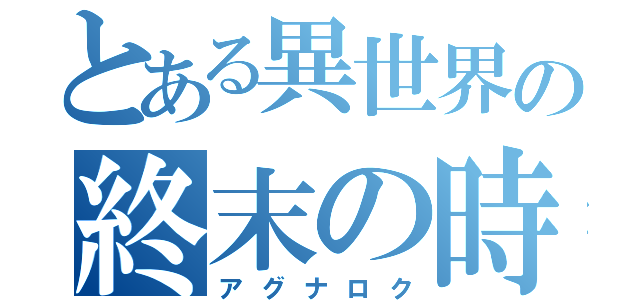 とある異世界の終末の時計（アグナロク）