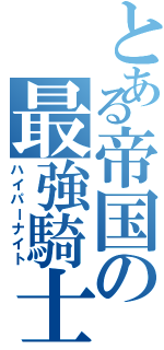 とある帝国の最強騎士（ハイパーナイト）