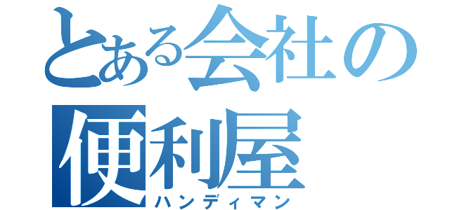 とある会社の便利屋（ハンディマン）