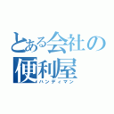 とある会社の便利屋（ハンディマン）