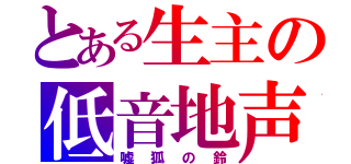 とある生主の低音地声（嘘狐の鈴）