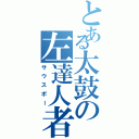 とある太鼓の左達人者（サウスポー）