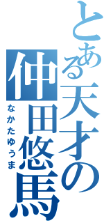 とある天才の仲田悠馬（なかたゆうま）