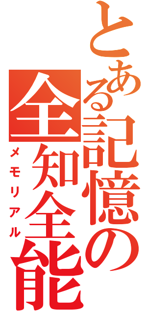 とある記憶の全知全能（メモリアル）