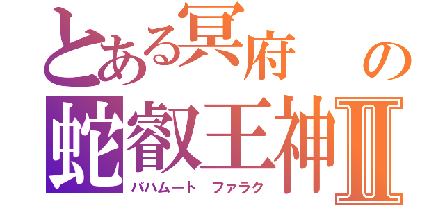 とある冥府　　ヨブ記の蛇叡王神　　クジャタレヴィアタンⅡ（バハムート　ファラク）