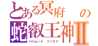 とある冥府　　ヨブ記の蛇叡王神　　クジャタレヴィアタンⅡ（バハムート　ファラク）