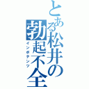 とある松井の勃起不全（インポテンツ）