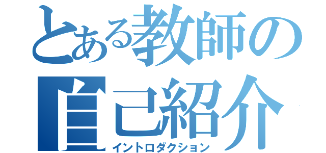 とある教師の自己紹介（イントロダクション）