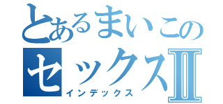 とあるまいこのセックスⅡ（インデックス）