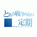 とある戦争屋の  定期（Ｒｅｇｕｌａｒ）