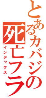 とあるカバジの死亡フラグ（インデックス）