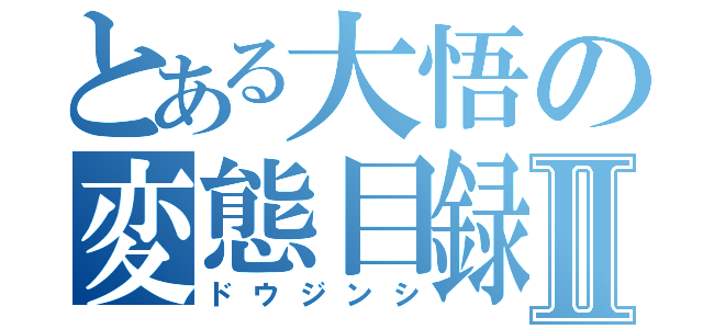 とある大悟の変態目録Ⅱ（ドウジンシ）