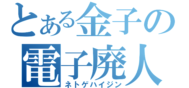 とある金子の電子廃人（ネトゲハイジン）