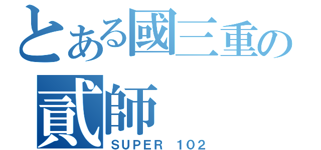 とある國三重の貳師（ＳＵＰＥＲ １０２）